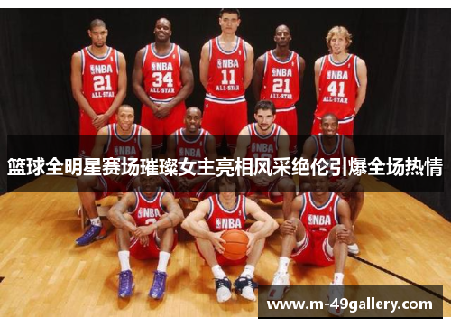 篮球全明星赛场璀璨女主亮相风采绝伦引爆全场热情