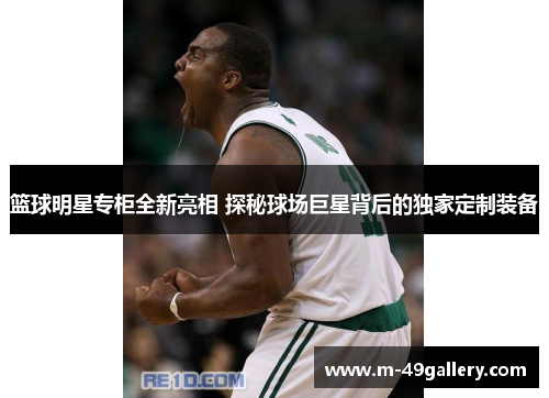 篮球明星专柜全新亮相 探秘球场巨星背后的独家定制装备