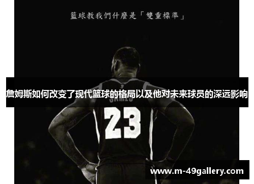詹姆斯如何改变了现代篮球的格局以及他对未来球员的深远影响