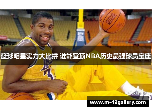 篮球明星实力大比拼 谁能登顶NBA历史最强球员宝座