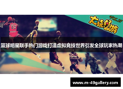 篮球明星联手热门游戏打造虚拟竞技世界引发全球玩家热潮