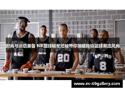 时尚与运动兼备 NB篮球明星短袖带你领略独特篮球潮流风尚