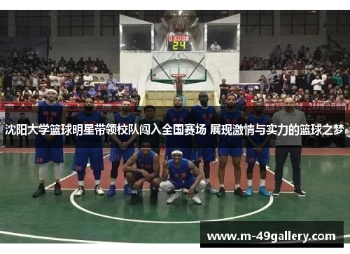 沈阳大学篮球明星带领校队闯入全国赛场 展现激情与实力的篮球之梦