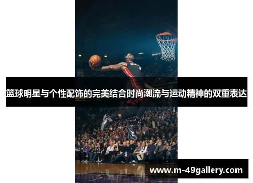 篮球明星与个性配饰的完美结合时尚潮流与运动精神的双重表达