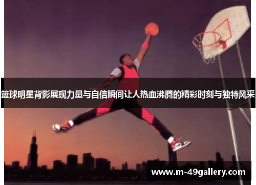 篮球明星背影展现力量与自信瞬间让人热血沸腾的精彩时刻与独特风采