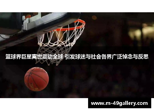 篮球界巨星离世震动全球 引发球迷与社会各界广泛悼念与反思