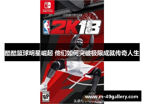 酷酷篮球明星崛起 他们如何突破极限成就传奇人生