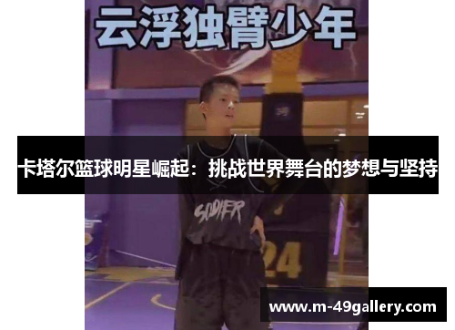 卡塔尔篮球明星崛起：挑战世界舞台的梦想与坚持